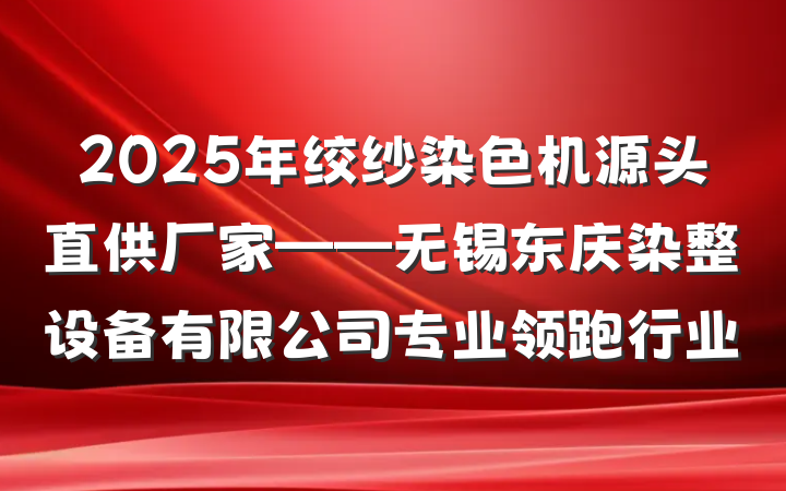 2025年绞纱染色机源头直供厂家——无锡东庆染整设备有限公司专业领跑行业