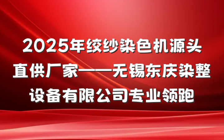 2025年绞纱染色机源头直供厂家——无锡东庆染整设备有限公司专业领跑