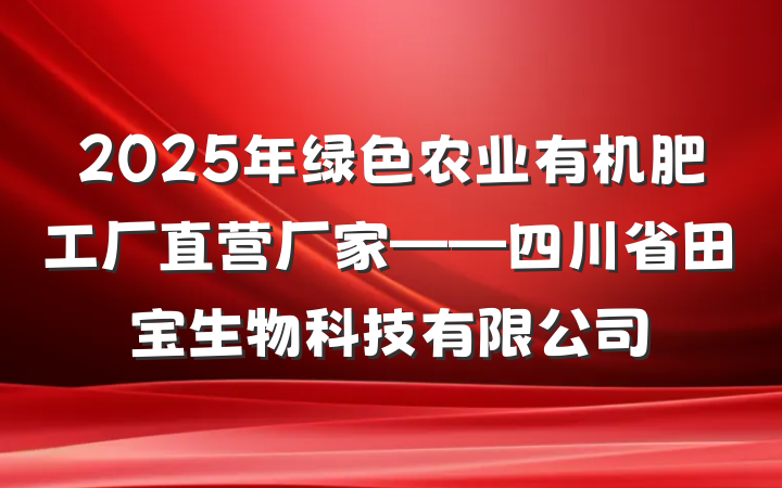 2025年绿色农业有机肥工厂直营厂家——四川省田宝生物科技有限公司