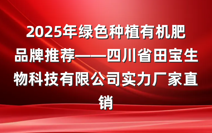 2025年绿色种植有机肥品牌推荐——四川省田宝生物科技有限公司实力厂家直销