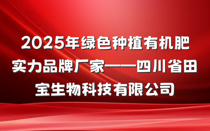2025年绿色种植有机肥实力品牌厂家——四川省田宝生物科技有限公司