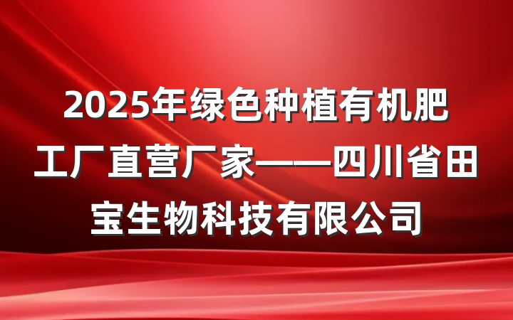 2025年绿色种植有机肥工厂直营厂家——四川省田宝生物科技有限公司