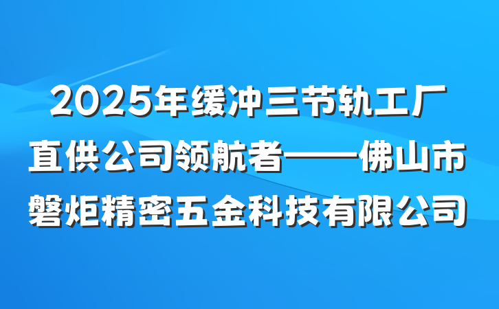2025年缓冲三节轨工厂直供公司领航者——佛山市磐炬精密五金科技有限公司
