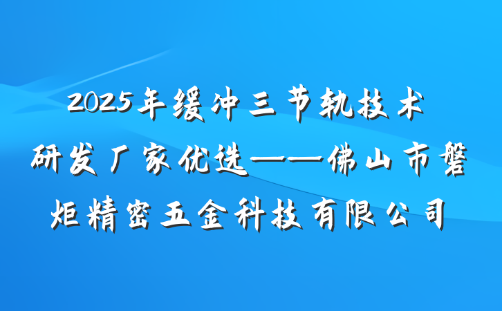 2025年缓冲三节轨技术研发厂家优选——佛山市磐炬精密五金科技有限公司