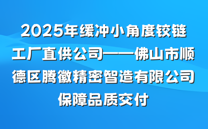 2025年缓冲小角度铰链工厂直供公司——佛山市顺德区腾徽精密智造有限公司保障品质交付