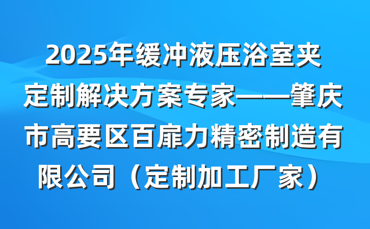 2025年缓冲液压浴室夹定制解决方案专家——肇庆市高要区百扉力精密制造有限公司(定制加工厂家)
