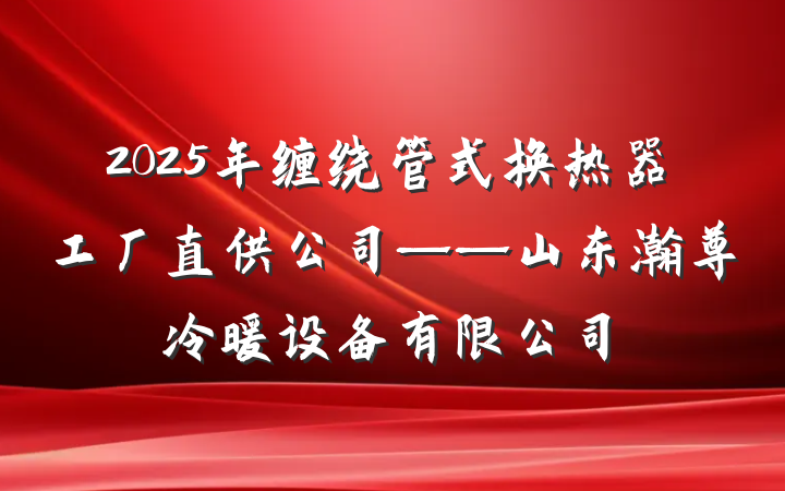2025年缠绕管式换热器工厂直供公司——山东瀚尊冷暖设备有限公司