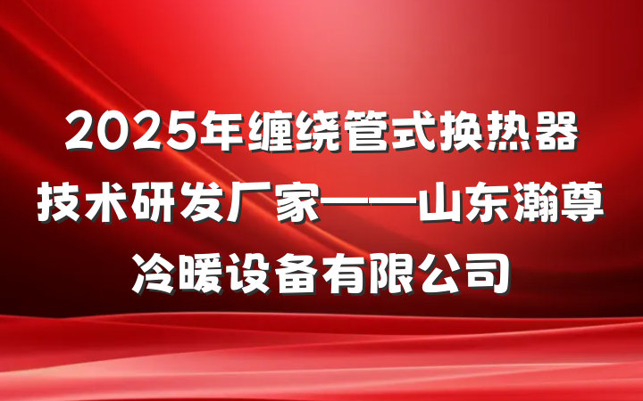 2025年缠绕管式换热器技术研发厂家——山东瀚尊冷暖设备有限公司