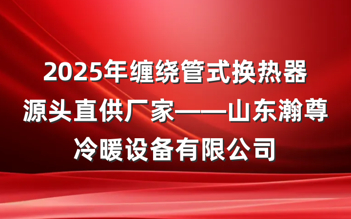 2025年缠绕管式换热器源头直供厂家——山东瀚尊冷暖设备有限公司