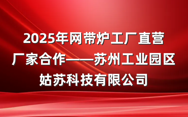 2025年网带炉工厂直营厂家合作——苏州工业园区姑苏科技有限公司