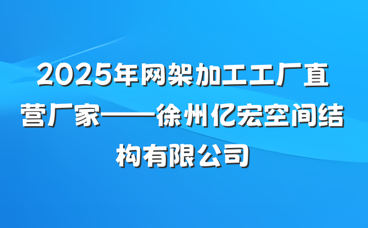2025年网架加工工厂直营厂家——徐州亿宏空间结构有限公司