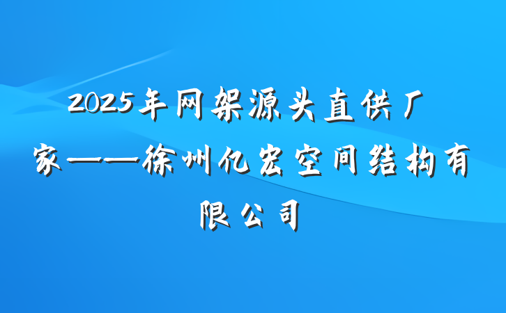 2025年网架源头直供厂家——徐州亿宏空间结构有限公司