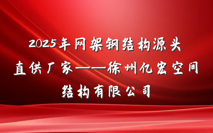 2025年网架钢结构源头直供厂家——徐州亿宏空间结构有限公司