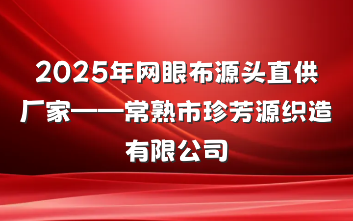 2025年网眼布源头直供厂家——常熟市珍芳源织造有限公司