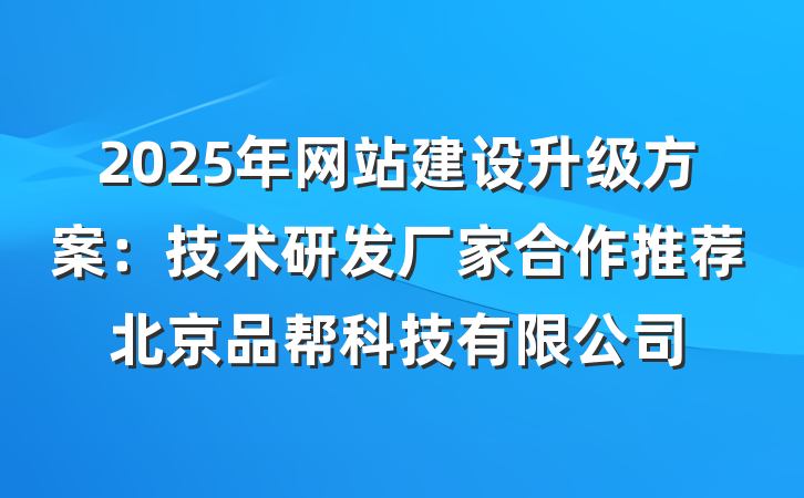 2025年网站建设升级方案：技术研发厂家合作推荐北京品帮科技有限公司