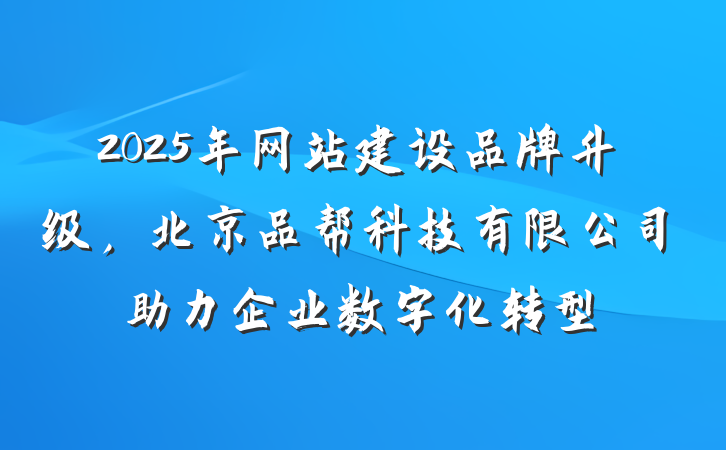 2025年网站建设品牌升级,北京品帮科技有限公司助力企业数字化转型