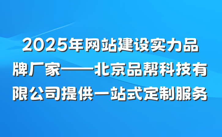 2025年网站建设实力品牌厂家——北京品帮科技有限公司提供一站式定制服务