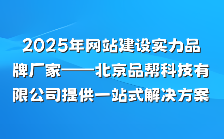 2025年网站建设实力品牌厂家——北京品帮科技有限公司提供一站式解决方案