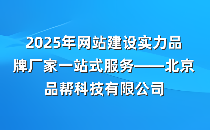 2025年网站建设实力品牌厂家一站式服务——北京品帮科技有限公司