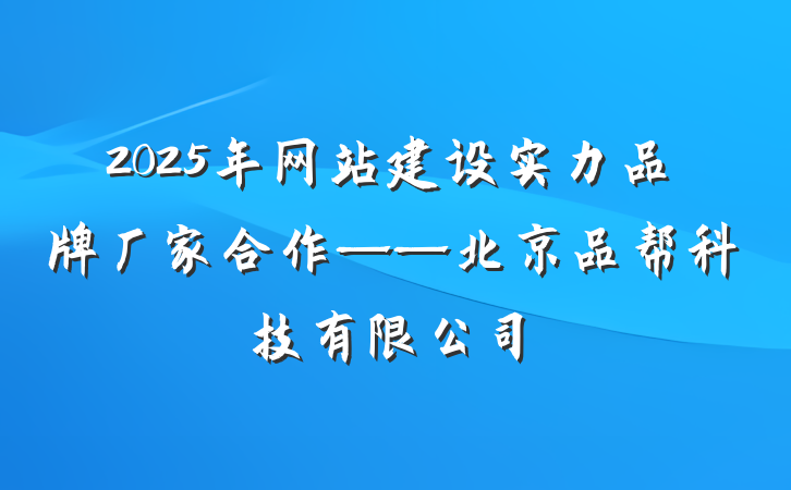 2025年网站建设实力品牌厂家合作——北京品帮科技有限公司