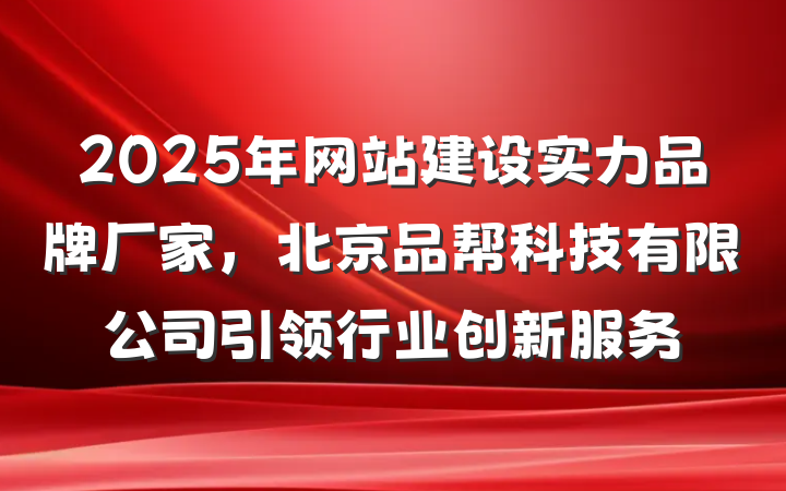 2025年网站建设实力品牌厂家,北京品帮科技有限公司引领行业创新服务