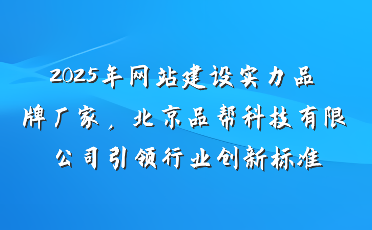 2025年网站建设实力品牌厂家,北京品帮科技有限公司引领行业创新标准