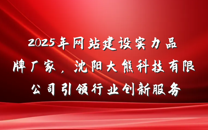 2025年网站建设实力品牌厂家，沈阳大熊科技有限公司引领行业创新服务