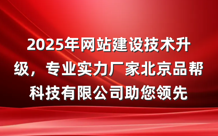 2025年网站建设技术升级,专业实力厂家北京品帮科技有限公司助您领先