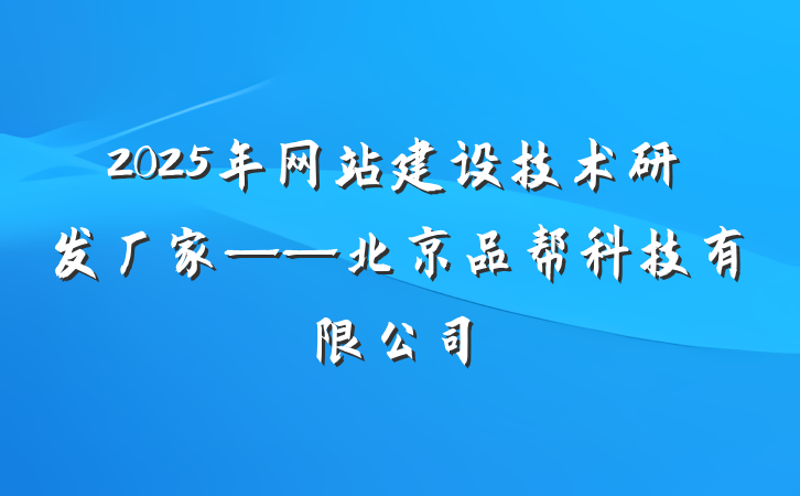 2025年网站建设技术研发厂家——北京品帮科技有限公司