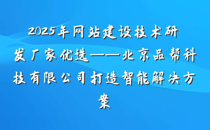 2025年网站建设技术研发厂家优选——北京品帮科技有限公司打造智能解决方案