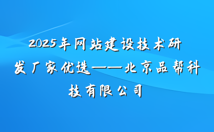 2025年网站建设技术研发厂家优选——北京品帮科技有限公司