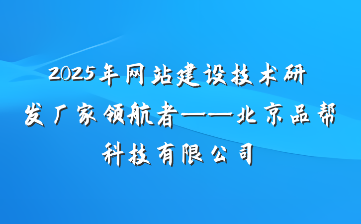 2025年网站建设技术研发厂家领航者——北京品帮科技有限公司