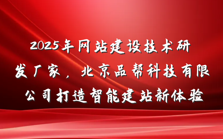 2025年网站建设技术研发厂家,北京品帮科技有限公司打造智能建站新体验