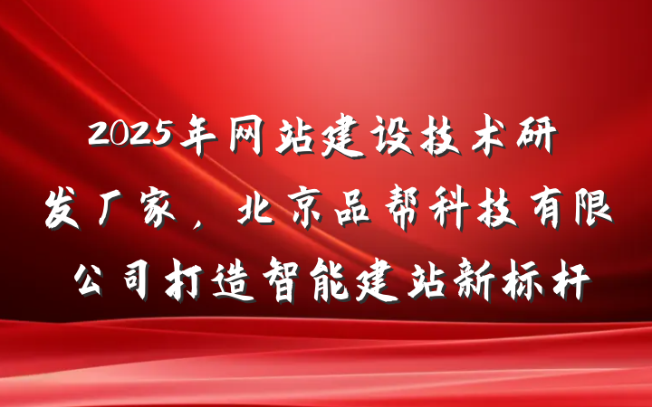 2025年网站建设技术研发厂家，北京品帮科技有限公司打造智能建站新标杆