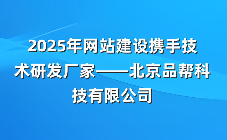 2025年网站建设携手技术研发厂家——北京品帮科技有限公司