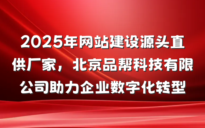 2025年网站建设源头直供厂家，北京品帮科技有限公司助力企业数字化转型