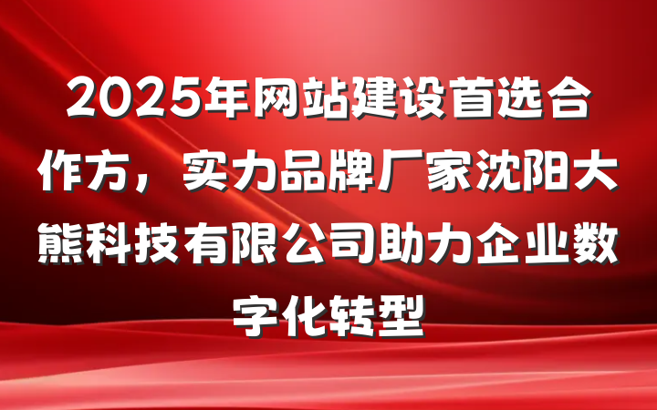 2025年网站建设首选合作方,实力品牌厂家沈阳大熊科技有限公司助力企业数字化转型