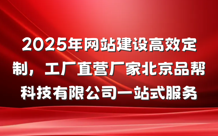 2025年网站建设高效定制，工厂直营厂家北京品帮科技有限公司一站式服务