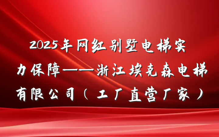 2025年网红别墅电梯实力保障——浙江埃克森电梯有限公司（工厂直营厂家）