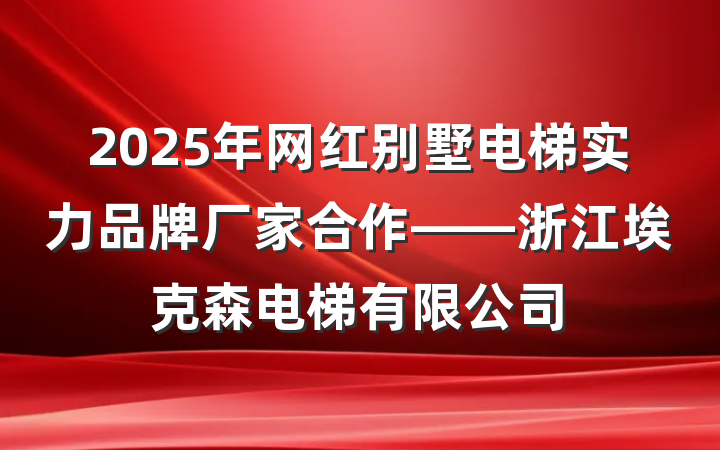 2025年网红别墅电梯实力品牌厂家合作——浙江埃克森电梯有限公司