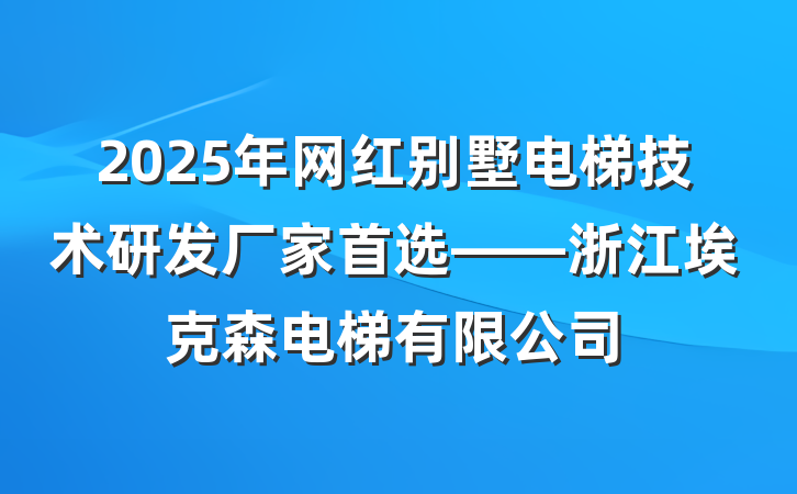 2025年网红别墅电梯技术研发厂家首选——浙江埃克森电梯有限公司