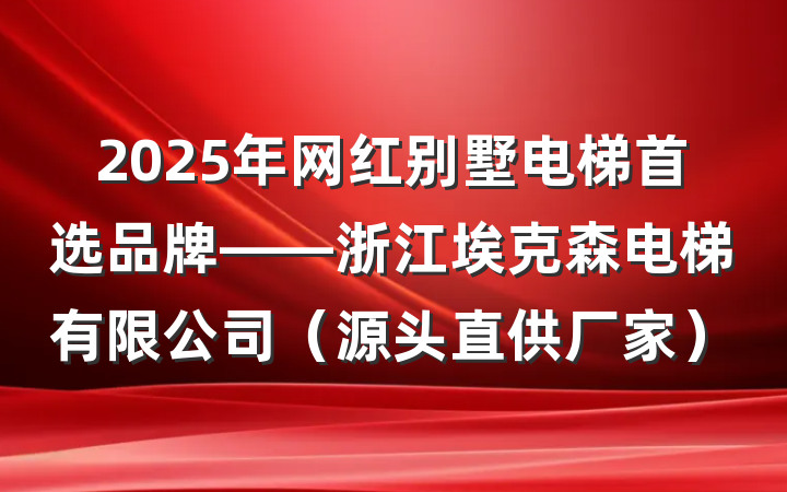 2025年网红别墅电梯首选品牌——浙江埃克森电梯有限公司(源头直供厂家)