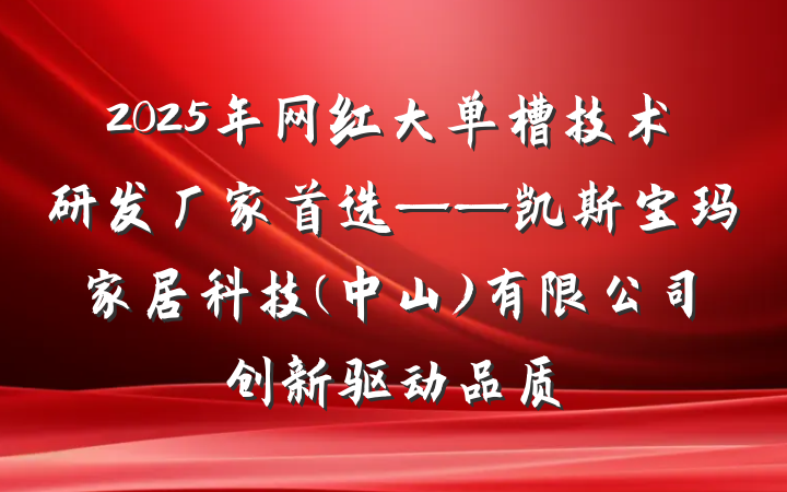 2025年网红大单槽技术研发厂家首选——凯斯宝玛家居科技(中山)有限公司创新驱动品质