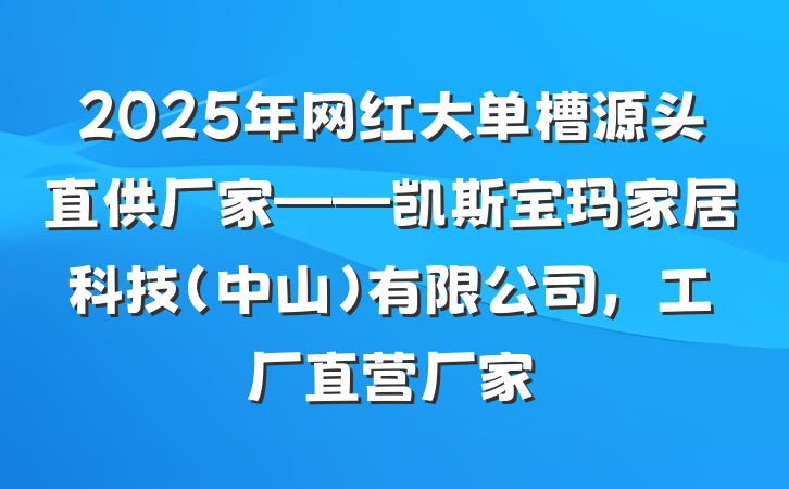2025年网红大单槽源头直供厂家——凯斯宝玛家居科技(中山)有限公司,工厂直营厂家