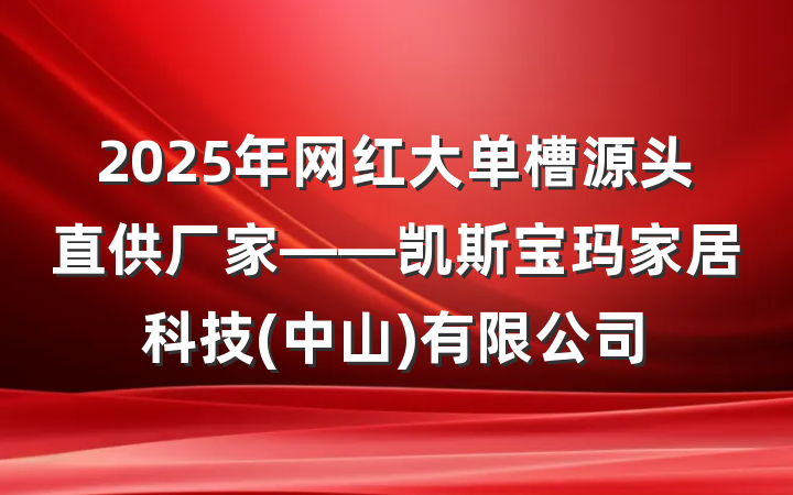2025年网红大单槽源头直供厂家——凯斯宝玛家居科技(中山)有限公司