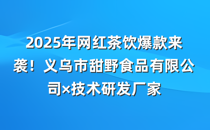 2025年网红茶饮爆款来袭!义乌市甜野食品有限公司×技术研发厂家