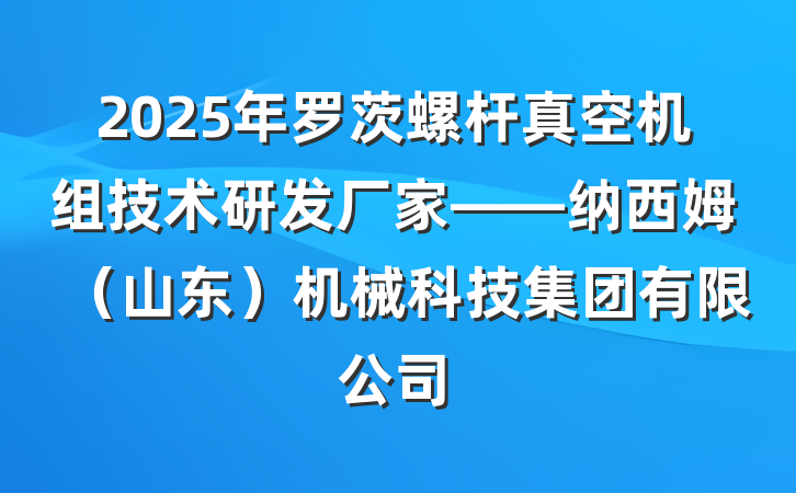 2025年罗茨螺杆真空机组技术研发厂家——纳西姆（山东）机械科技集团有限公司