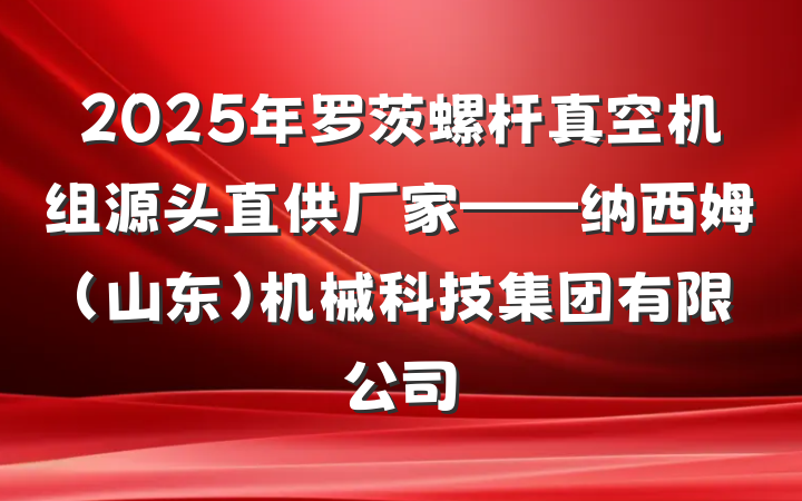 2025年罗茨螺杆真空机组源头直供厂家——纳西姆（山东）机械科技集团有限公司