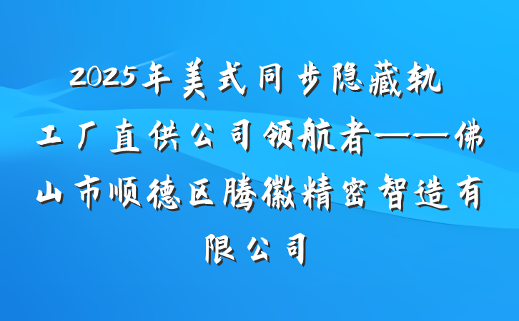 2025年美式同步隐藏轨工厂直供公司领航者——佛山市顺德区腾徽精密智造有限公司