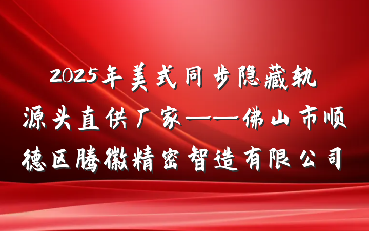 2025年美式同步隐藏轨源头直供厂家——佛山市顺德区腾徽精密智造有限公司